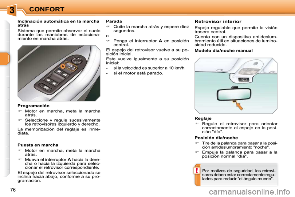 Peugeot 308 SW BL 2009.5  Manual del propietario (in Spanish) !
76
CONFORT  Reglaje  
   
�    Regule  el  retrovisor  para  orientar 
correctamente  el  espejo  en  la  posi- 
�c�i�ó�n� �"�d�í�a�"�.� � � 
 Por  motivos  de  seguridad,  los  retrovi-
sores 