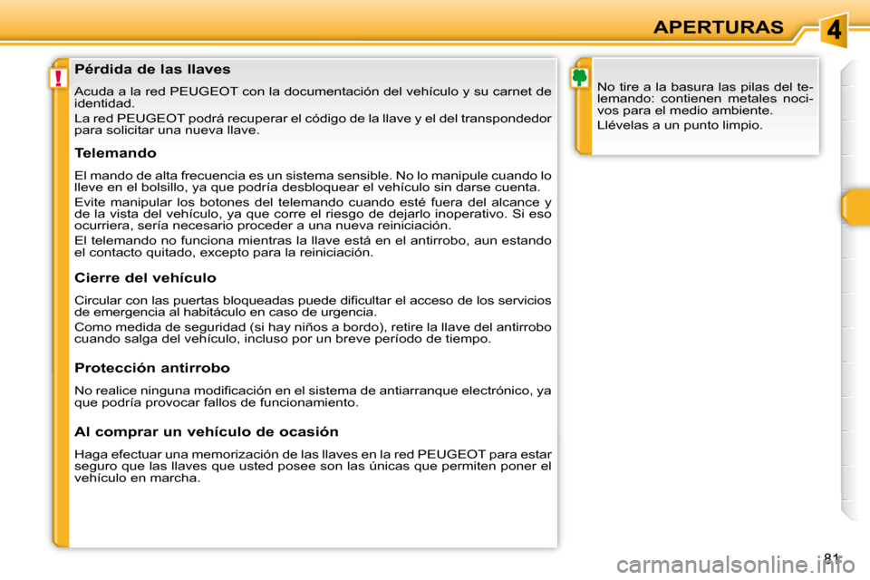 Peugeot 308 SW BL 2009.5  Manual del propietario (in Spanish) !
81
APERTURAS
               Pérdida de las llaves  
 Acuda a la red PEUGEOT con la documentación del vehículo y su carn et de 
identidad.  
 La red PEUGEOT podrá recuperar el código de la llave