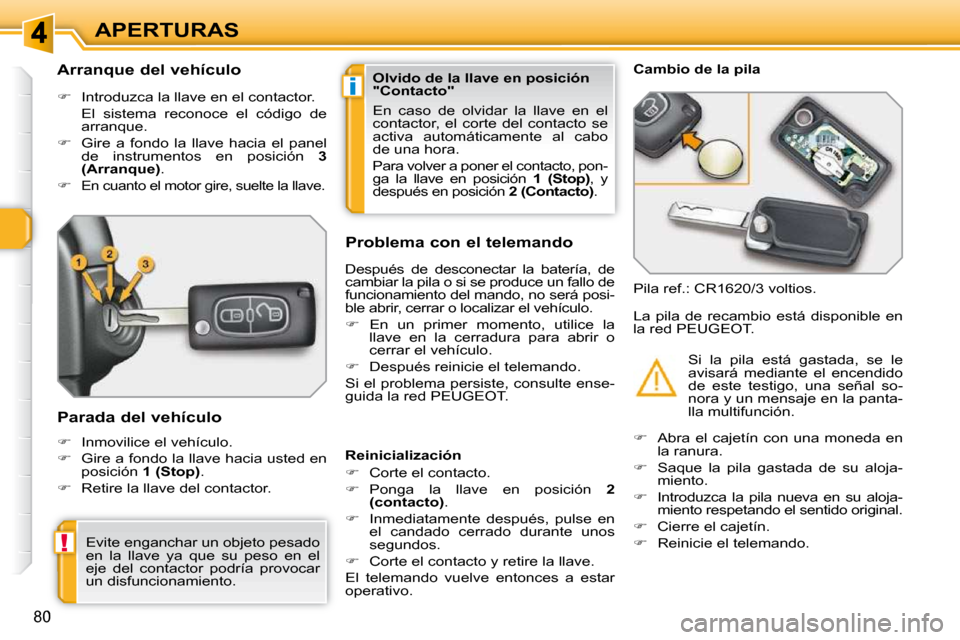 Peugeot 308 SW BL 2009.5  Manual del propietario (in Spanish) i
!
80
APERTURAS
          Arranque del vehículo  
   
�    Introduzca la llave en el contactor.  
  El  sistema  reconoce  el  código  de  arranque. 
  
�    Gire  a  fondo  la  llave  hacia 