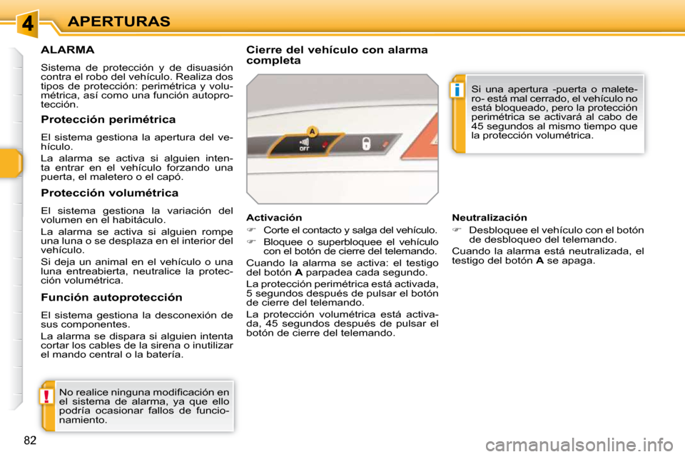 Peugeot 308 SW BL 2009.5  Manual del propietario (in Spanish) !
i
82
APERTURAS
ALARMA 
 Sistema  de  protección  y  de  disuasión  
contra el robo del vehículo. Realiza dos 
tipos  de  protección:  perimétrica  y  volu-
métrica, así como una función auto