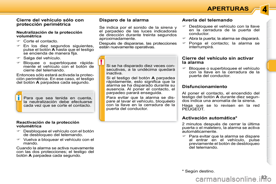 Peugeot 308 SW BL 2009.5  Manual del propietario (in Spanish) !
i
83
APERTURAS
  Disparo de la alarma 
 Si se ha disparado diez veces con- 
secutivas,  a  la  undécima  quedará 
inactiva.  
 Si  el  testigo  del  botón    A   parpadea 
�r�á�p�i�d�a�m�e�n�t�e