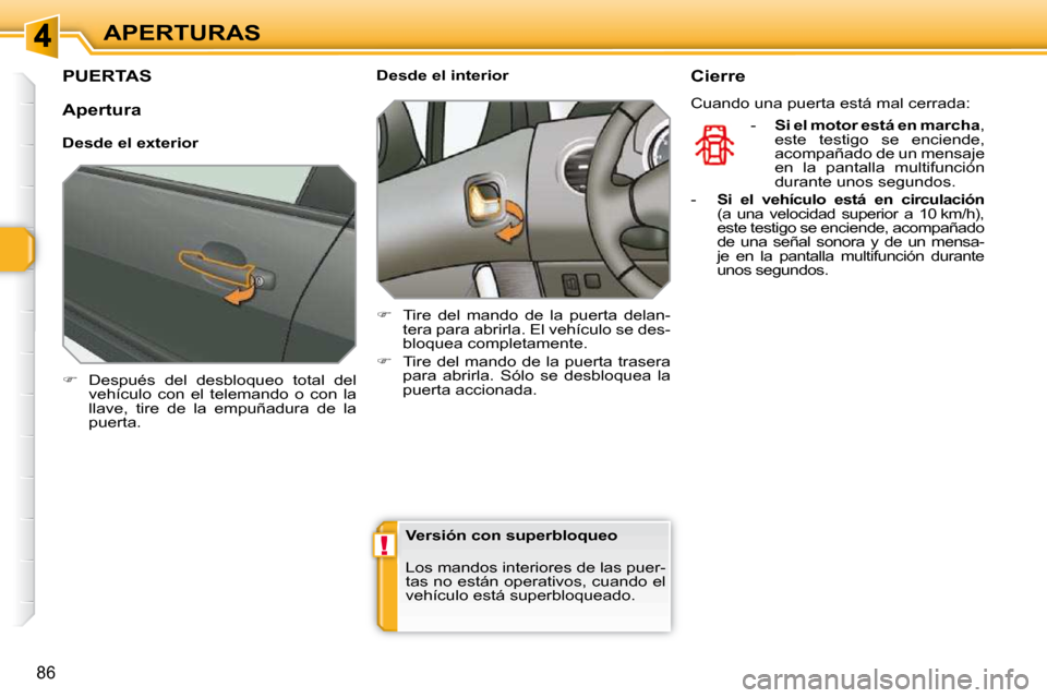 Peugeot 308 SW BL 2009.5  Manual del propietario (in Spanish) !
86
APERTURAS
PUERTAS 
   
�    Después  del  desbloqueo  total  del 
vehículo  con  el  telemando  o  con  la  
llave,  tire  de  la  empuñadura  de  la 
puerta.        Desde el interior  
   