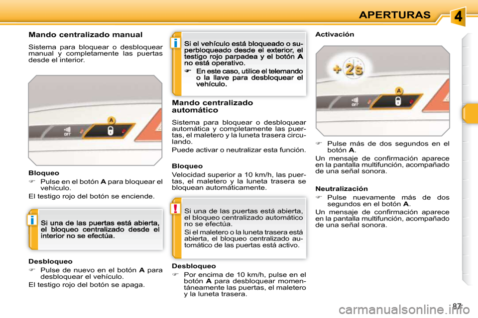 Peugeot 308 SW BL 2009.5  Manual del propietario (in Spanish) i
!
i
87
APERTURAS
 Si una de las puertas está abierta,  
el bloqueo centralizado automático 
no se efectúa.  
 Si el maletero o la luneta trasera está  
abierta,  el  bloqueo  centralizado  au-
t