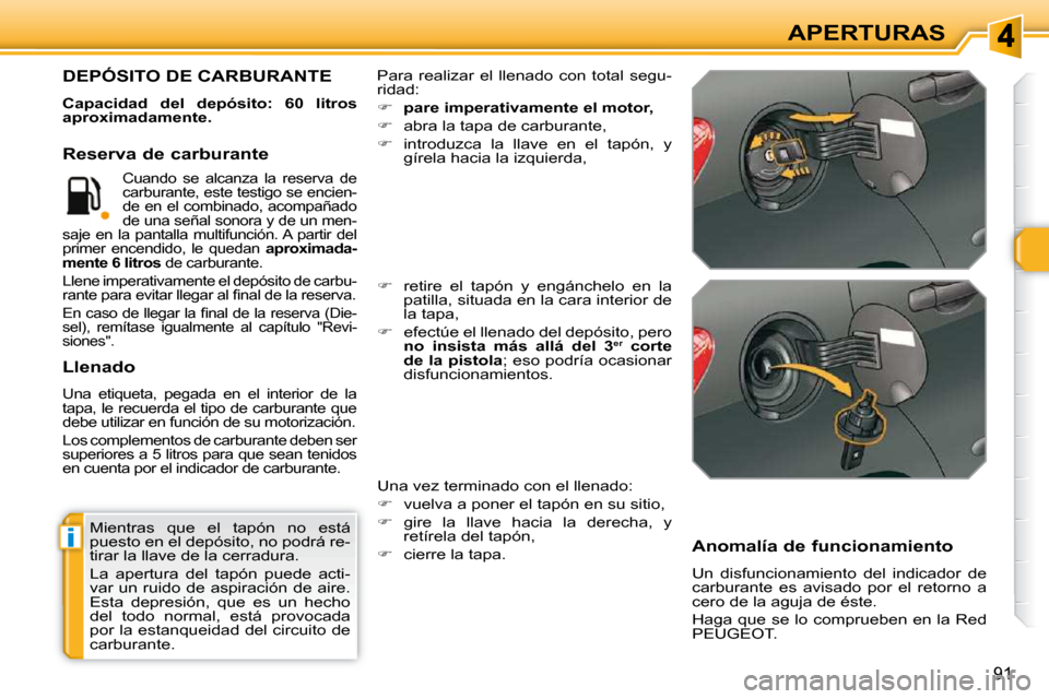 Peugeot 308 SW BL 2009.5  Manual del propietario (in Spanish) i
91
APERTURAS
 Mientras  que  el  tapón  no  está  
puesto en el depósito, no podrá re-
tirar la llave de la cerradura.  
 La  apertura  del  tapón  puede  acti- 
var un ruido de aspiración  de