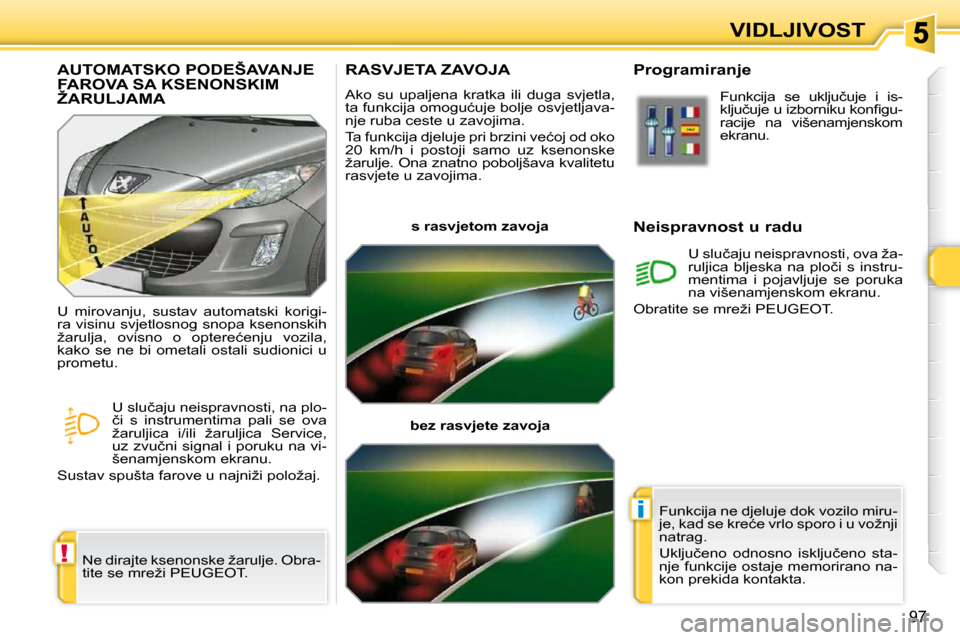 Peugeot 308 SW BL 2009.5  Vodič za korisnike (in Croatian) !
i
97
VIDLJIVOST
RASVJETA ZAVOJA 
� �A�k�o�  �s�u�  �u�p�a�l�j�e�n�a�  �k�r�a�t�k�a�  �i�l�i�  �d�u�g�a�  �s�v�j�e�t�l�a�,�  
�t�a� �f�u�n�k�c�i�j�a� �o�m�o�g�u�ć�u�j�e� �b�o�l�j�e� �o�s�v�j�e�t�l�j