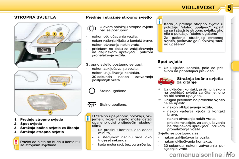 Peugeot 308 SW BL 2009.5  Vodič za korisnike (in Croatian) i
i
!
�1�0�1
VIDLJIVOST
STROPNA SVJETLA 
   
1.     Prednje stropno svjetlo   
  
2.     Spot svjetla   
  
3.     �S�t�r�a�ž�n�j�a� �b�o�č�n�a� �s�v�j�e�t�l�a� �z�a� �č�i�t�a�n�j�e   
  
4.     �S