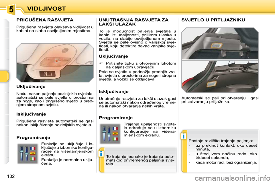 Peugeot 308 SW BL 2009.5  Vodič za korisnike (in Croatian) i
i
�1�0�2
VIDLJIVOST
PRIGUŠENA RASVJETA 
� �P�r�i�g�u�š�e�n�a� �r�a�s�v�j�e�t�a� �o�l�a�k�š�a�v�a� �v�i�d�l�j�i�v�o�s�t� �u�  
�k�a�b�i�n�i� �n�a� �s�l�a�b�o� �o�s�v�i�j�e�t�l�j�e�n�i�m� �m�j�e�s�