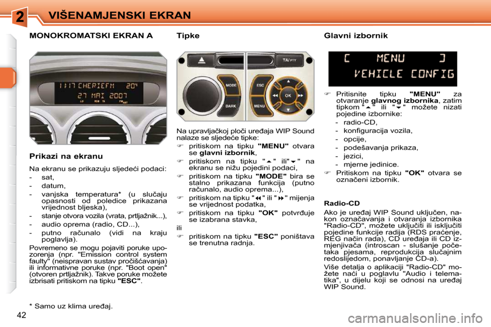 Peugeot 308 SW BL 2009.5  Vodič za korisnike (in Croatian) �4�2
VIŠENAMJENSKI EKRAN
MONOKROMATSKI EKRAN A   Tipke 
  Prikazi na ekranu  
� �N�a� �e�k�r�a�n�u� �s�e� �p�r�i�k�a�z�u�j�u� �s�l�j�e�d�e�ć�i� �p�o�d�a�c�i�:�  
   -   sat, 
  -   datum, 
� � �-� �