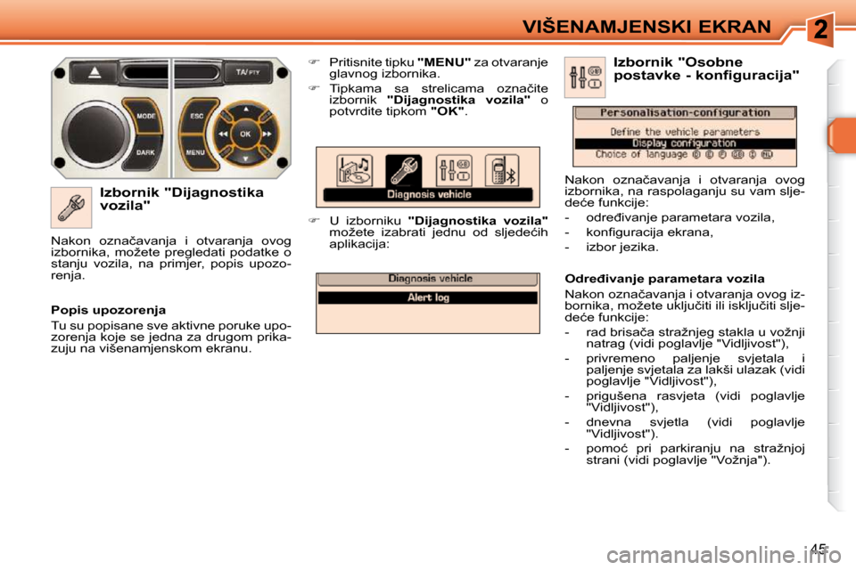 Peugeot 308 SW BL 2009.5  Vodič za korisnike (in Croatian) 45
VIŠENAMJENSKI EKRAN
� � �I�z�b�o�r�n�i�k� �"�D�i�j�a�g�n�o�s�t�i�k�a�  
vozila"    
�    Pritisnite tipku   "MENU"� � �z�a� �o�t�v�a�r�a�n�j�e� 
�g�l�a�v�n�o�g� �i�z�b�o�r�n�i�k�a�.� 
  
� �