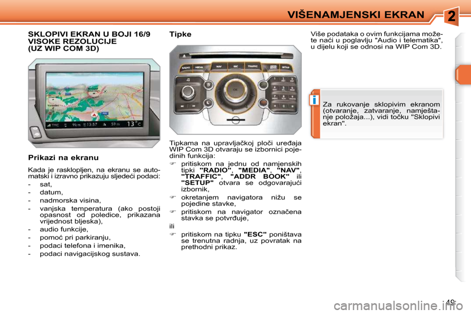 Peugeot 308 SW BL 2009.5  Vodič za korisnike (in Croatian) i
49
VIŠENAMJENSKI EKRAN
SKLOPIVI EKRAN U BOJI 16/9 VISOKE REZOLUCIJE �(�U�Z� �W�I�P� �C�O�M� �3�D�)� 
  Prikazi na ekranu  
� �K�a�d�a�  �j�e�  �r�a�s�k�l�o�p�l�j�e�n�,�  �n�a�  �e�k�r�a�n�u�  �s�e�