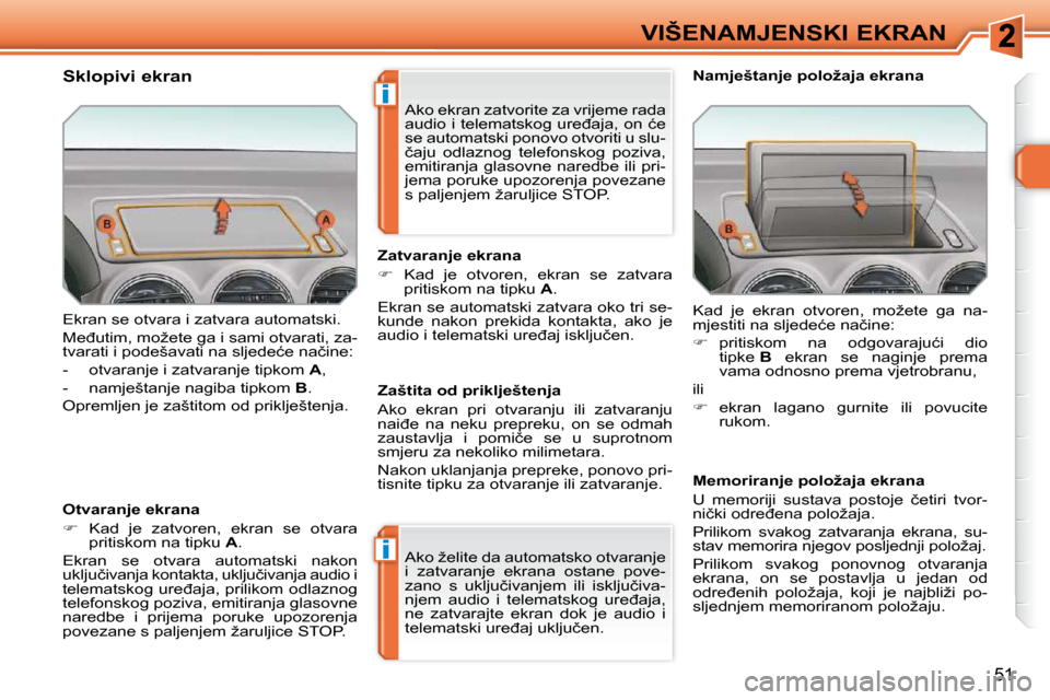 Peugeot 308 SW BL 2009.5  Vodič za korisnike (in Croatian) i
i
51
VIŠENAMJENSKI EKRAN
� �E�k�r�a�n� �s�e� �o�t�v�a�r�a� �i� �z�a�t�v�a�r�a� �a�u�t�o�m�a�t�s�k�i�.�  
� �M�e�đ�u�t�i�m�,� �m�o�ž�e�t�e� �g�a� �i� �s�a�m�i� �o�t�v�a�r�a�t�i�,� �z�a�- 
�t�v�a�r