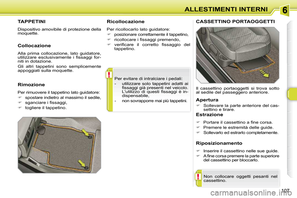 Peugeot 308 SW BL 2009.5  Manuale del proprietario (in Italian) !
!
107
ALLESTIMENTI INTERNI
 Per evitare di intralciare i pedali:  
   -   utilizzare  solo  tappetini  adatti  ai  �ﬁ� �s�s�a�g�g�i� �g�i�à� �p�r�e�s�e�n�t�i� �n�e�l� �v�e�i�c�o�l�o�.�  
�L��u�t