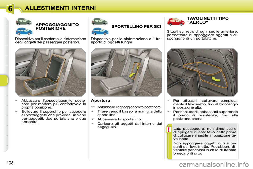 Peugeot 308 SW BL 2009.5  Manuale del proprietario (in Italian) !
108
ALLESTIMENTI INTERNI
APPOGGIAGOMITO POSTERIORE SPORTELLINO PER SCI 
  Apertura  
   
�   
Abbassare lappoggiagomito posteriore. 
  
�    Tirare verso il basso la maniglia dello 
sportelli