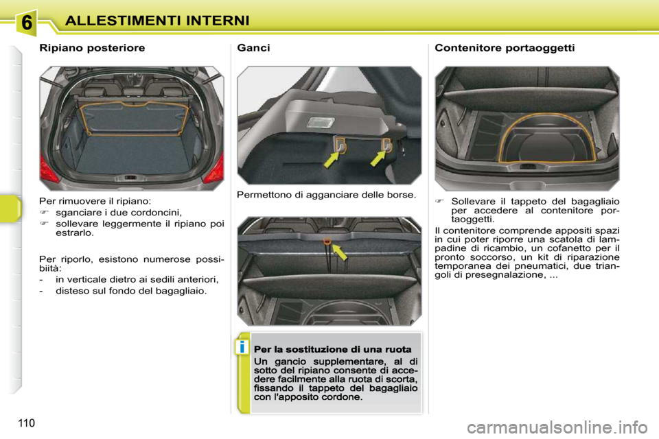 Peugeot 308 SW BL 2009.5  Manuale del proprietario (in Italian) i
110
ALLESTIMENTI INTERNI
 Per rimuovere il ripiano:  
   
�    sganciare i due cordoncini, 
  
�    sollevare  leggermente  il  ripiano  poi 
estrarlo.  
       Ripiano posteriore 
 Permettono