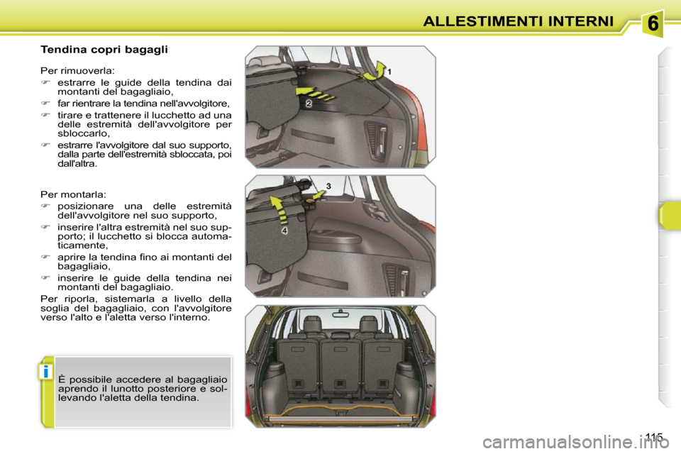 Peugeot 308 SW BL 2009.5  Manuale del proprietario (in Italian) i
115
ALLESTIMENTI INTERNI
          Tendina copri bagagli  
 Per montarla:  
   
� � �  �p�o�s�i�z�i�o�n�a�r�e�  �u�n�a�  �d�e�l�l�e�  �e�s�t�r�e�m�i�t�à� 
dellavvolgitore nel suo supporto, 
  

