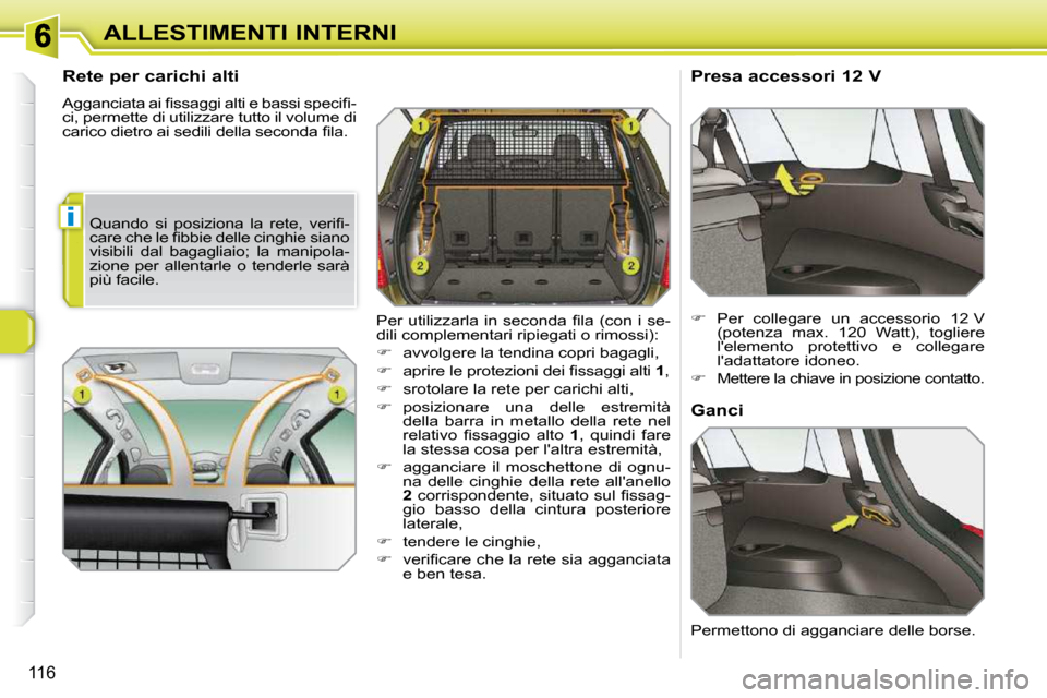 Peugeot 308 SW BL 2009.5  Manuale del proprietario (in Italian) i
116
ALLESTIMENTI INTERNI
      Rete per carichi alti  
� �A�g�g�a�n�c�i�a�t�a� �a�i� �ﬁ� �s�s�a�g�g�i� �a�l�t�i� �e� �b�a�s�s�i� �s�p�e�c�i�ﬁ� �- 
ci, permette di utilizzare tutto il volume di 
