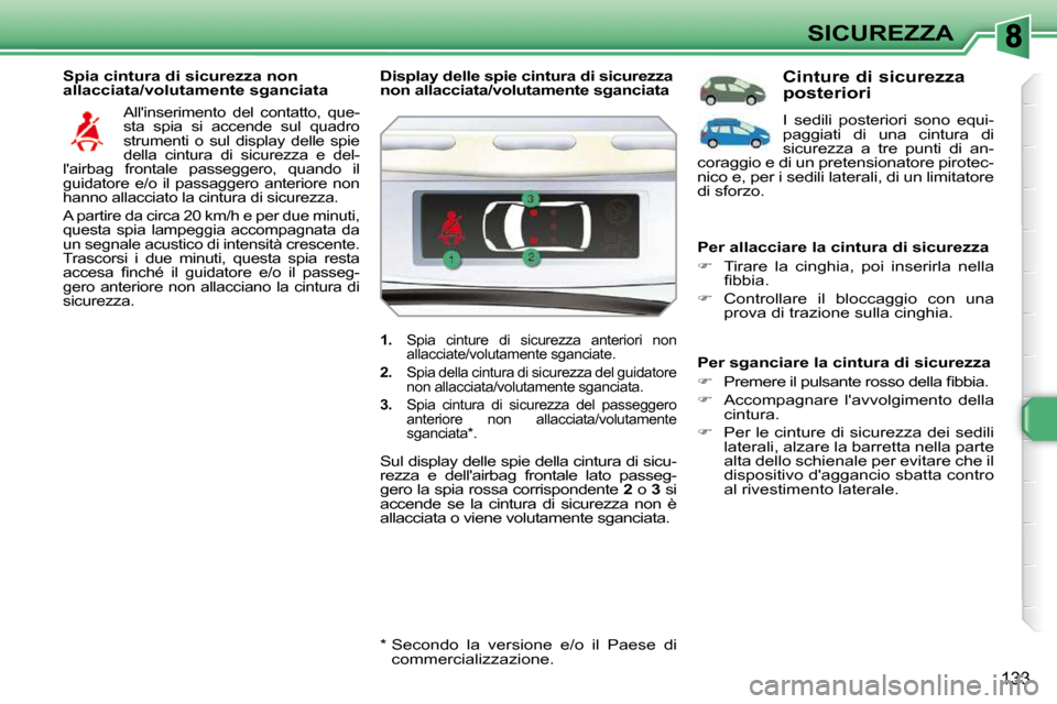 Peugeot 308 SW BL 2009.5  Manuale del proprietario (in Italian) 133
SICUREZZA
  Spia cintura di sicurezza non  
allacciata/volutamente sganciata 
 Allinserimento  del  contatto,  que-
sta  spia  si  accende  sul  quadro 
strumenti  o  sul  display  delle  spie 
d