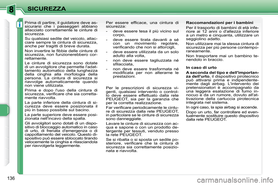 Peugeot 308 SW BL 2009.5  Manuale del proprietario (in Italian) i
136
SICUREZZA
      Prima di partire, il guidatore deve as- 
sicurarsi  che  i  passeggeri  abbiano 
allacciato  correttamente  le  cinture  di 
sicurezza.  
 Su qualsiasi sedile del veicolo, allac-