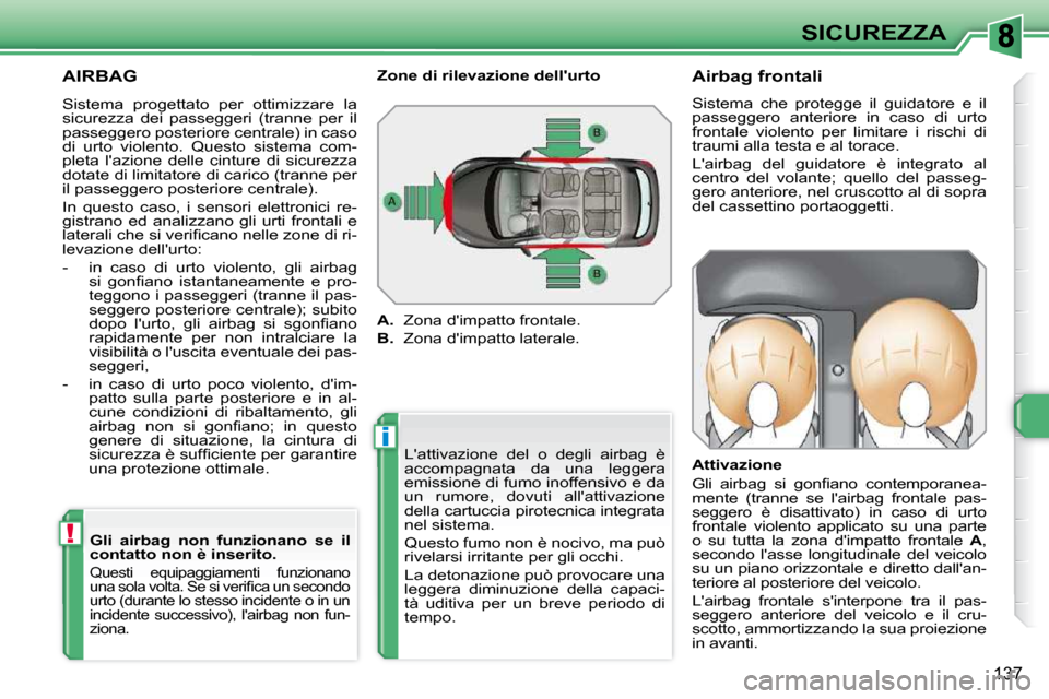 Peugeot 308 SW BL 2009.5  Manuale del proprietario (in Italian) i
!
137
SICUREZZA
 AIRBAG 
� �L��a�t�t�i�v�a�z�i�o�n�e�  �d�e�l�  �o�  �d�e�g�l�i�  �a�i�r�b�a�g�  �è�  
accompagnata  da  una  leggera 
emissione di fumo inoffensivo e da 
un  rumore,  dovuti  all