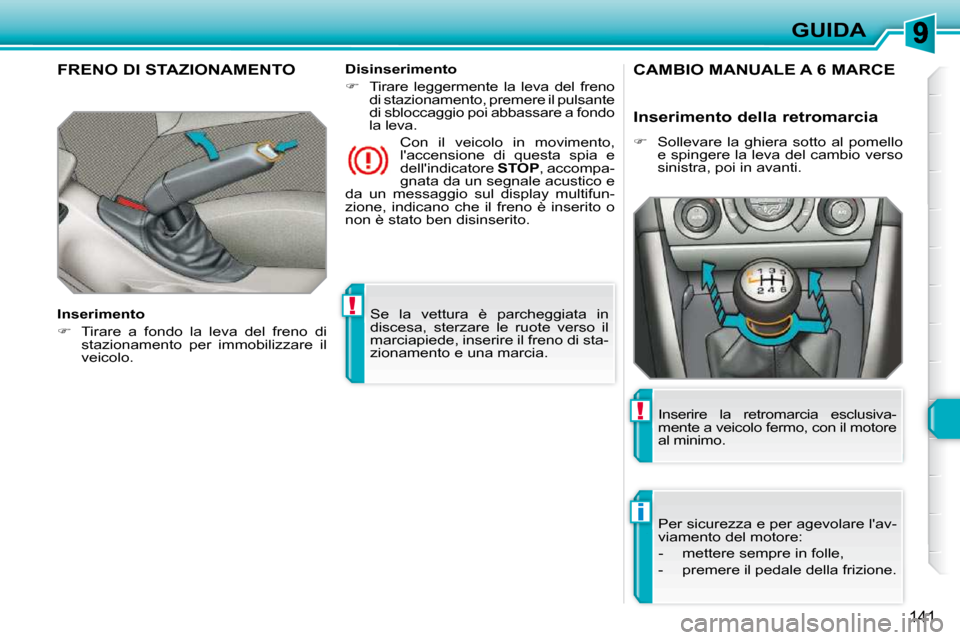 Peugeot 308 SW BL 2009.5  Manuale del proprietario (in Italian) !
i
!
141
GUIDA
 Se  la  vettura  è  parcheggiata  in  
discesa,  sterzare  le  ruote  verso  il 
marciapiede, inserire il freno di sta-
zionamento e una marcia.   
     FRENO DI STAZIONAMENTO  
  In