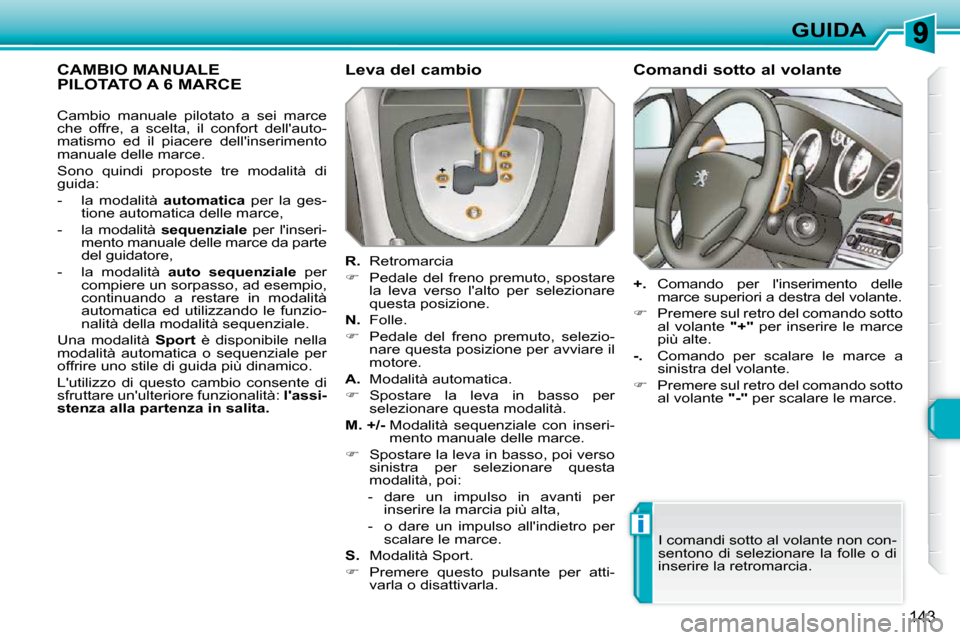 Peugeot 308 SW BL 2009.5  Manuale del proprietario (in Italian) i
143
GUIDA
             CAMBIO MANUALE PILOTATO A 6 MARCE   Leva del cambio  
  
R.    Retromarcia 
   
�    Pedale  del  freno  premuto,  spostare 
la  leva  verso  lalto  per  selezionare  
que