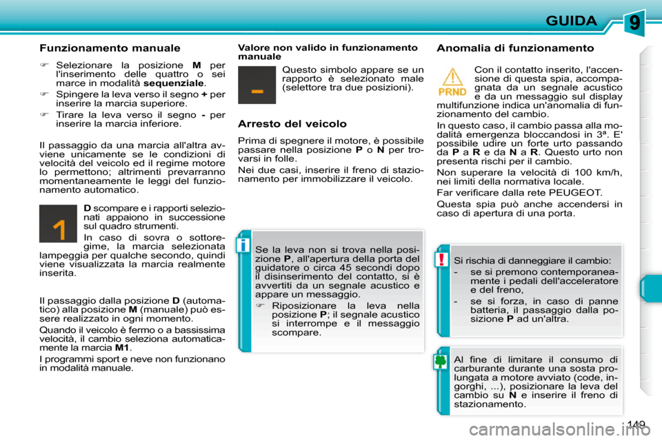 Peugeot 308 SW BL 2009.5  Manuale del proprietario (in Italian) !
i
149
GUIDA
  Arresto del veicolo  
 Prima di spegnere il motore, è possibile  
passare  nella  posizione    P   o    N   per  tro-
varsi in folle.  
 Nei  due  casi,  inserire  il  freno  di  staz