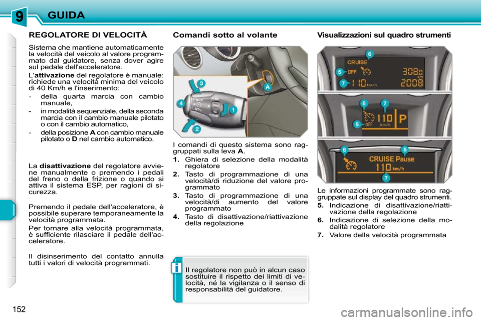 Peugeot 308 SW BL 2009.5  Manuale del proprietario (in Italian) i
152
GUIDA
     REGOLATORE DI VELOCITÀ 
 Sistema che mantiene automaticamente  
la velocità del veicolo al valore program-
mato  dal  guidatore,  senza  dover  agire 
sul pedale dellacceleratore. 