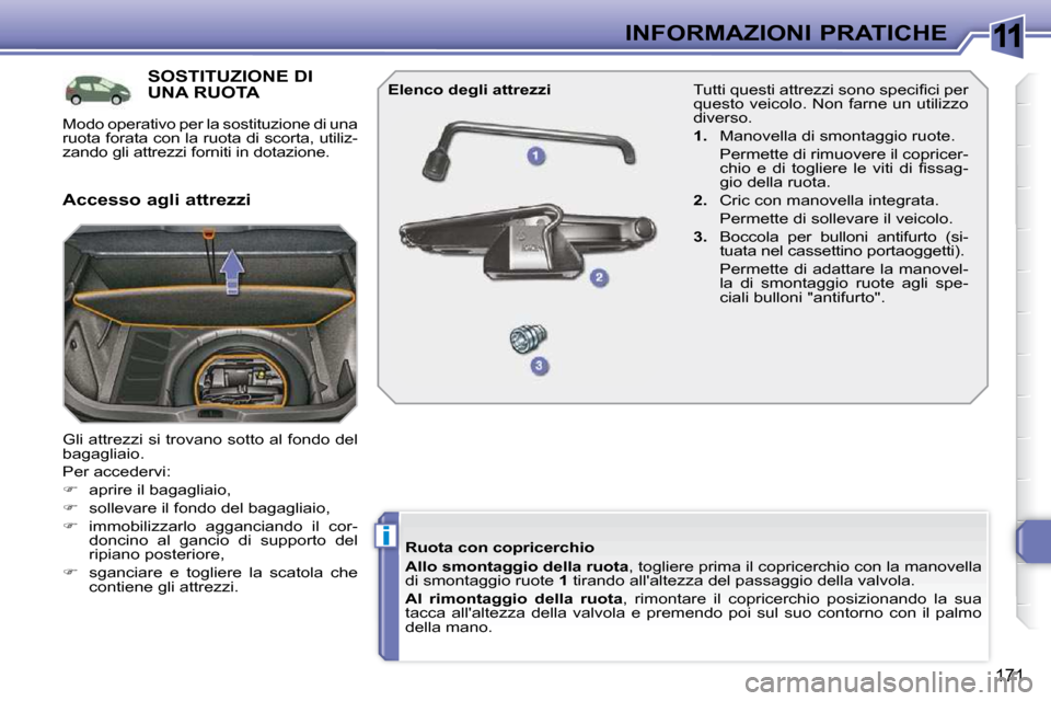 Peugeot 308 SW BL 2009.5  Manuale del proprietario (in Italian) 11
i
171
INFORMAZIONI PRATICHE
SOSTITUZIONE DI UNA RUOTA 
 Gli attrezzi si trovano sotto al fondo del  
bagagliaio.  
 Per accedervi: 
   
�    aprire il bagagliaio, 
  
�    sollevare il fondo 