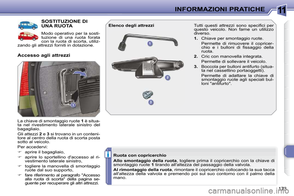 Peugeot 308 SW BL 2009.5  Manuale del proprietario (in Italian) 11
i
173
INFORMAZIONI PRATICHE
SOSTITUZIONE DI UNA RUOTA 
 Modo operativo per la sosti- 
tuzione  di  una  ruota  forata 
con la ruota di scorta, utiliz-
zando gli attrezzi forniti in dotazione.  
 La