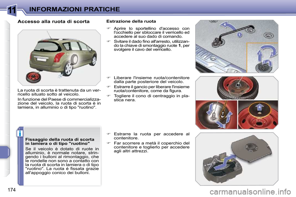Peugeot 308 SW BL 2009.5  Manuale del proprietario (in Italian) 11
i
174
INFORMAZIONI PRATICHE
  Fissaggio della ruota di scorta  
in lamiera o di tipo "ruotino"  
 Se  il  veicolo  è  dotato  di  ruote  in  
alluminio,  è  normale  notare,  strin-
gendo i bullo