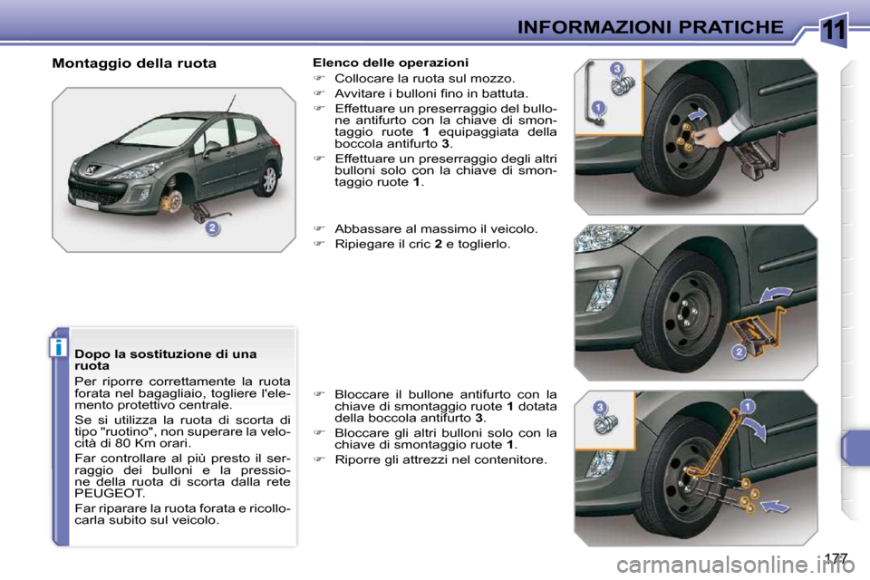 Peugeot 308 SW BL 2009.5  Manuale del proprietario (in Italian) 11
i
177
INFORMAZIONI PRATICHE
  Dopo la sostituzione di una  
ruota  
 Per  riporre  correttamente  la  ruota  
forata  nel  bagagliaio,  togliere  lele-
mento protettivo centrale.  
 Se  si  utiliz