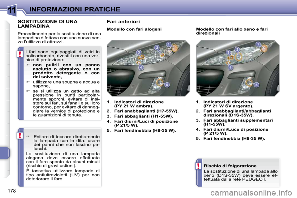 Peugeot 308 SW BL 2009.5  Manuale del proprietario (in Italian) 11
!
!
!
178
INFORMAZIONI PRATICHE  Rischio di folgorazione  
 La sostituzione di una lampada allo  
xeno  (D1S-35W)  deve  essere  ef-
fettuata dalla rete PEUGEOT.   
SOSTITUZIONE DI UNA LAMPADINA 
 