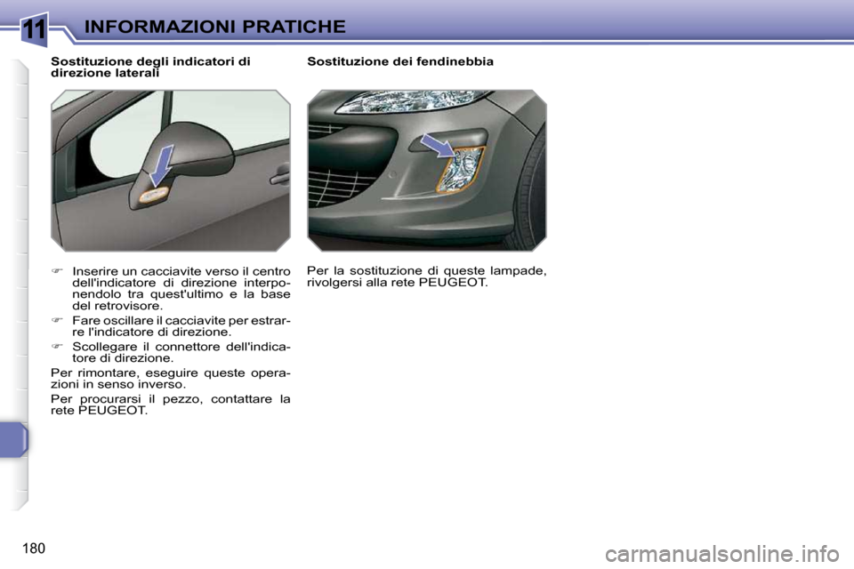 Peugeot 308 SW BL 2009.5  Manuale del proprietario (in Italian) 11
180
INFORMAZIONI PRATICHE        Sostituzione dei fendinebbia 
   
�    Inserire un cacciavite verso il centro 
dellindicatore  di  direzione  interpo- 
nendolo  tra  questultimo  e  la  base 