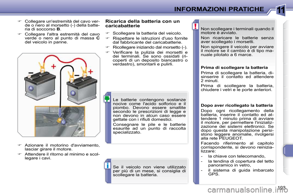 Peugeot 308 SW BL 2009.5  Manuale del proprietario (in Italian) 11
!
i
193
INFORMAZIONI PRATICHE Non scollegare i terminali quando il  
motore è avviato.  
 Non  ricaricare  le  batterie  senza  
aver scollegato i morsetti.  
 Non spingere il veicolo per avviare 