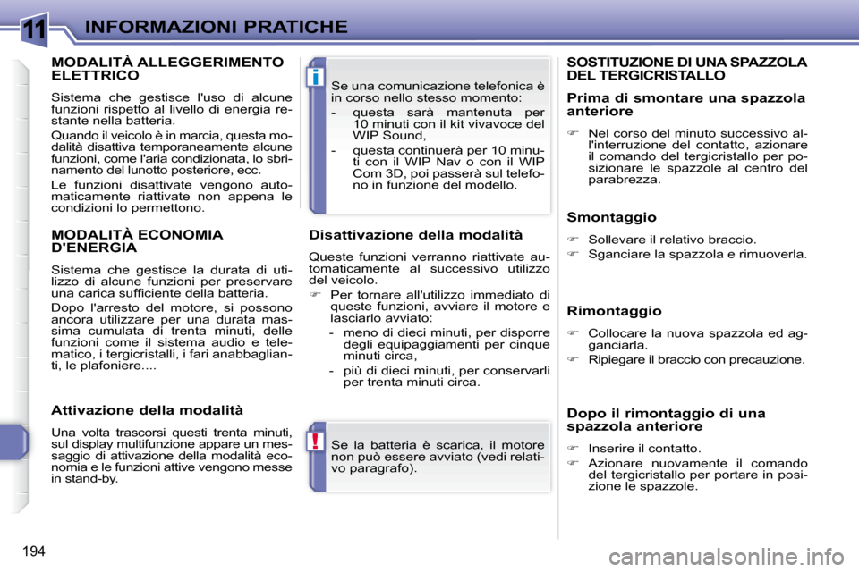 Peugeot 308 SW BL 2009.5  Manuale del proprietario (in Italian) 11
!
i
194
INFORMAZIONI PRATICHE Se  la  batteria  è  scarica,  il  motore  
non può essere avviato (vedi relati-
vo paragrafo).  
 Se una comunicazione telefonica è 
in corso nello stesso momento: