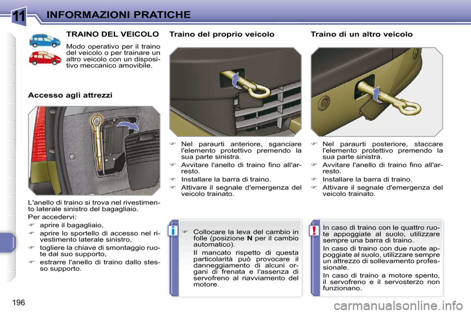 Peugeot 308 SW BL 2009.5  Manuale del proprietario (in Italian) 11
!i
196
INFORMAZIONI PRATICHE
TRAINO DEL VEICOLO 
 Modo  operativo  per  il  traino  
del veicolo o per trainare un 
altro veicolo con un disposi-
tivo meccanico amovibile. 
  Accesso agli attrezzi 