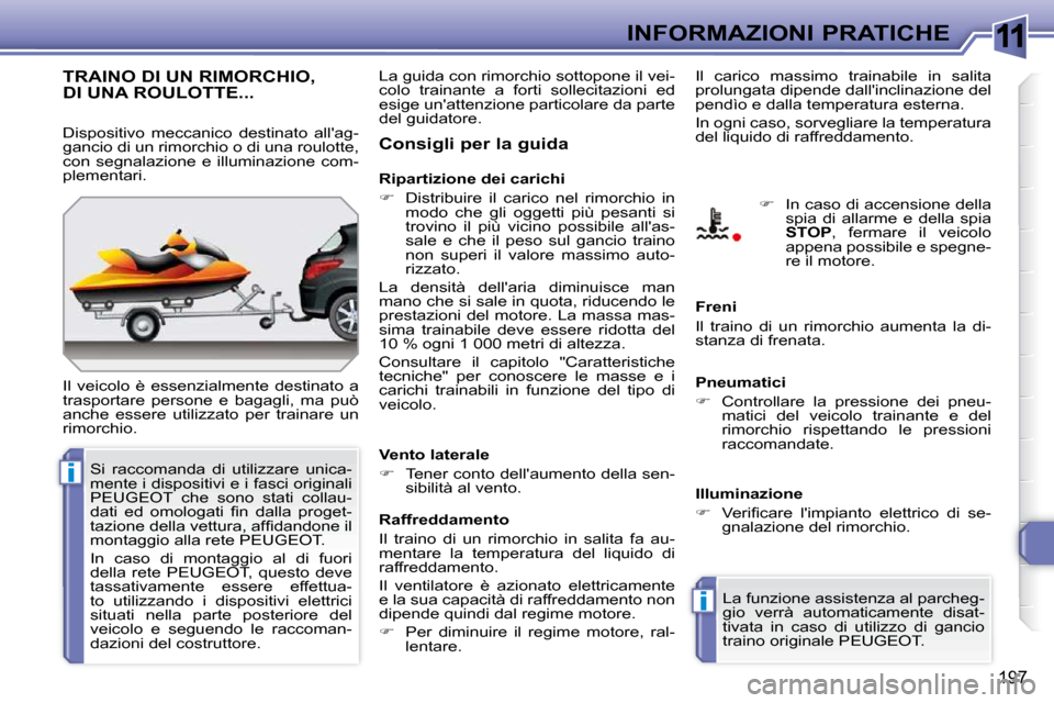 Peugeot 308 SW BL 2009.5  Manuale del proprietario (in Italian) 11
i
i
197
INFORMAZIONI PRATICHE
TRAINO DI UN RIMORCHIO,DI UNA ROULOTTE... 
 Il  veicolo  è  essenzialmente  destinato  a  
trasportare  persone  e  bagagli,  ma  può 
anche  essere  utilizzato  per