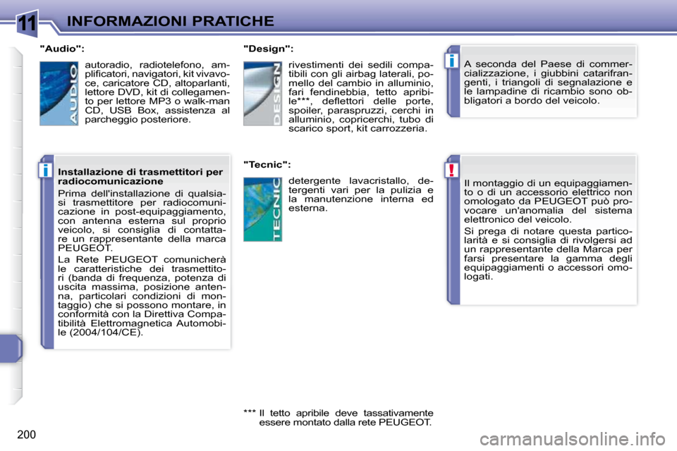 Peugeot 308 SW BL 2009.5  Manuale del proprietario (in Italian) 11
!
i
i
200
INFORMAZIONI PRATICHE Il montaggio di un equipaggiamen- 
to  o  di  un  accessorio  elettrico  non 
omologato  da  PEUGEOT  può  pro-
vocare  unanomalia  del  sistema 
elettronico del v