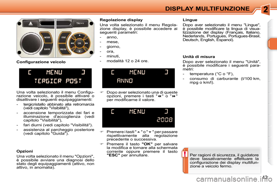 Peugeot 308 SW BL 2009.5  Manuale del proprietario (in Italian) !
43
DISPLAY MULTIFUNZIONE Per ragioni di sicurezza, il guidatore  
deve  tassativamente  effettuare  la 
�c�o�n�ﬁ� �g�u�r�a�z�i�o�n�e� �d�e�i� �d�i�s�p�l�a�y� �m�u�l�t�i�f�u�n�-
zione a veicolo fer
