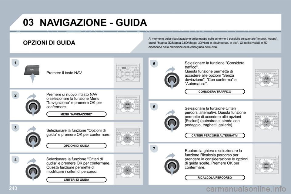 Peugeot 308 SW BL 2009.5  Manuale del proprietario (in Italian) 240
NAV
�0�3
�5
�6
�7
�1
�2
3
�4
� �N�A�V�I�G�A�Z�I�O�N�E� �-� �G�U�I�D�A� 
  OPZIONI DI GUIDA 
  Selezionare la funzione "Considera �t�r�a�f�ﬁ� �c�o�"�.�  Questa funzione permette di accedere alle 