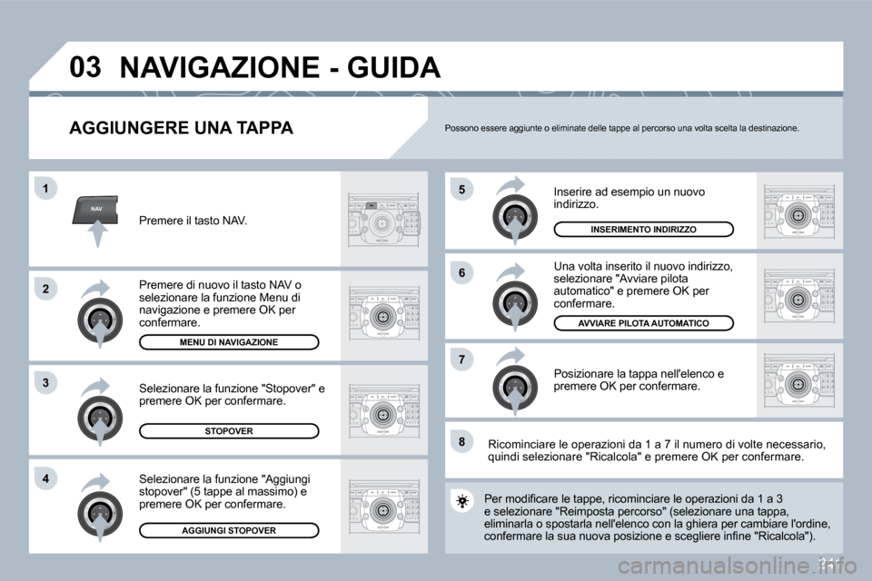Peugeot 308 SW BL 2009.5  Manuale del proprietario (in Italian) 241
NAV
�5
�6
�7
�1
�2
3
�4
�8
�0�3
  AGGIUNGERE UNA TAPPA 
 Inserire ad esempio un nuovo indirizzo. 
 Una volta inserito il nuovo indirizzo, selezionare "Avviare pilota automatico" e premere OK per c