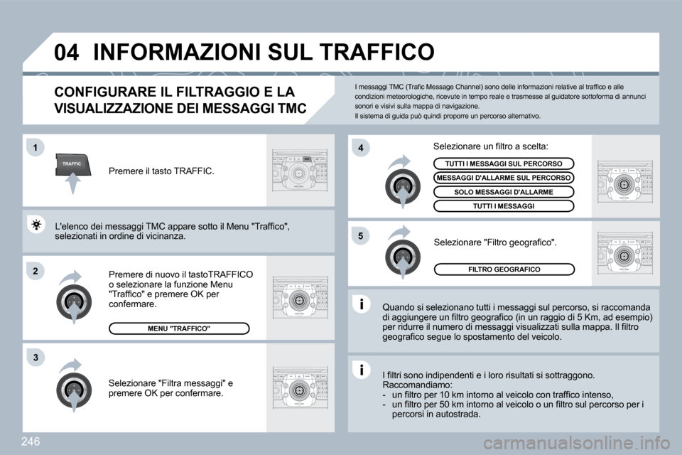 Peugeot 308 SW BL 2009.5  Manuale del proprietario (in Italian) 246
TRAFFIC
�0�4
�1
�2
�4
�5
3
 INFORMAZIONI SUL TRAFFICO 
CONFIGURARE IL FILTRAGGIO E LA 
VISUALIZZAZIONE DEI MESSAGGI TMC 
  Quando si selezionano tutti i messaggi sul percorso, si raccomanda �d�i� 