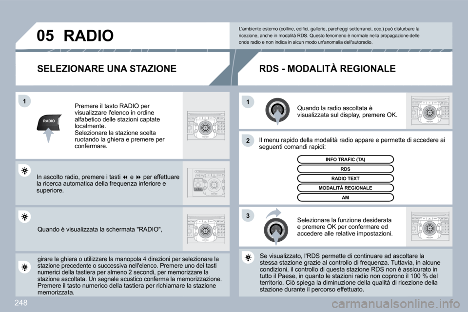 Peugeot 308 SW BL 2009.5  Manuale del proprietario (in Italian) 248
RADIO
�1�1
�2
3
�0�5
  SELEZIONARE UNA STAZIONE 
  Quando la radio ascoltata è visualizzata sul display, premere OK.  
  Il menu rapido della modalità radio appare e permette diette di accedere 