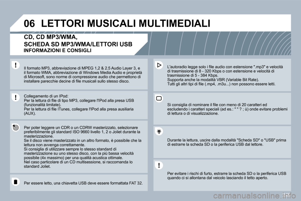 Peugeot 308 SW BL 2009.5  Manuale del proprietario (in Italian) 249
�0�6 LETTORI MUSICALI MULTIMEDIALI 
�C�D�,� �C�D� �M�P�3�/�W�M�A�,� 
SCHEDA SD MP3/WMA/LETTORI USB 
  Per poter leggere un CDR o un CDRW masterizzato, seato, selezionare preferibilmente gli standa