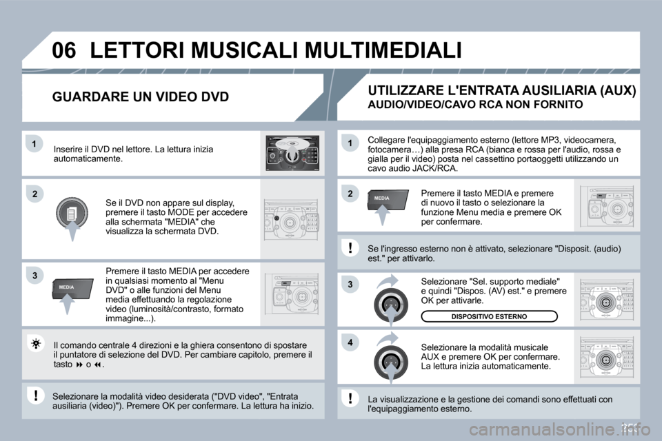 Peugeot 308 SW BL 2009.5  Manuale del proprietario (in Italian) 253
�1
3
�4
�2�2
3
MEDIA
�1
MEDIA
�0�6
2
ABC 3
DEF
5
JKL
4
GHI 6
MNO
8
TUV
7
PQRS 9
WXYZ
0
* #
1
RADIO MEDIA
NAV ESC TRAFFIC
SETUP
ADDRBOOK Collegare lequipaggiamento esterno (lettore MP3, 
video, vi