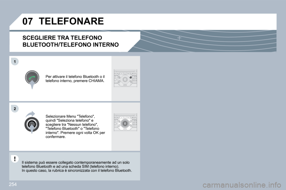 Peugeot 308 SW BL 2009.5  Manuale del proprietario (in Italian) 254
�0�7
�1
�2
SCEGLIERE TRA TELEFONO 
BLUETOOTH/TELEFONO INTERNO 
  Per attivare il telefono Bluetooth o il telefono interno, premere CHIAMA.  
 TELEFONARE 
  Selezionare Menu "Telefono", quindi "Sel