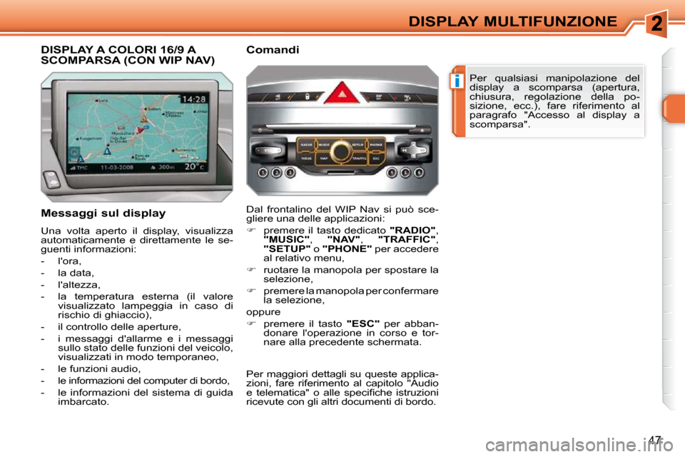 Peugeot 308 SW BL 2009.5  Manuale del proprietario (in Italian) i
47
DISPLAY MULTIFUNZIONE Per  qualsiasi  manipolazione  del  
display  a  scomparsa  (apertura, 
chiusura,  regolazione  della  po-
sizione,  ecc.),  fare  riferimento  al 
paragrafo  "Accesso  al  