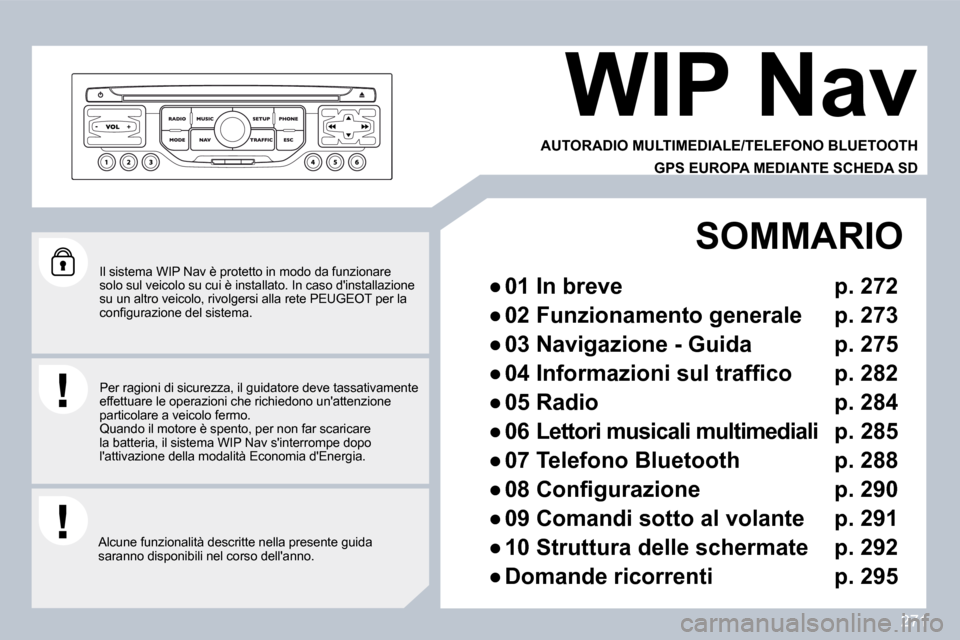 Peugeot 308 SW BL 2009.5  Manuale del proprietario (in Italian) 271
  Il sistema WIP Nav è protetto in modo da funzionare solo sul veicolo su cui è installato. In caso dinstallazione su un altro veicolo, rivolgersi alla rete PEUGEOT p er la �c�o�n�ﬁ� �g�u�r�a
