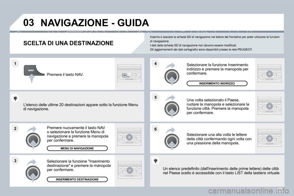 Peugeot 308 SW BL 2009.5  Manuale del proprietario (in Italian) 275
�1
�2
�3
�5 
�6
�4
�0�3� �N�A�V�I�G�A�Z�I�O�N�E� �-� �G�U�I�D�A� 
�S�C�E�L�T�A� �D�I� �U�N�A� �D�E�S�T�I�N�A�Z�I�O�N�E� 
  Premere nuovamente il tasto NAV o selezionare la funzione Menu di navigaz