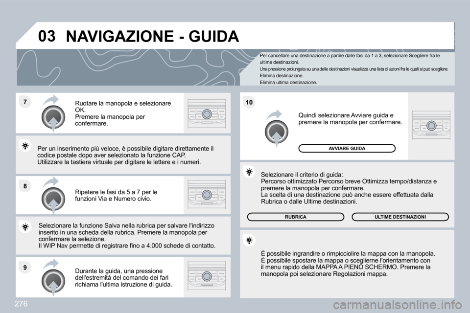 Peugeot 308 SW BL 2009.5  Manuale del proprietario (in Italian) 276
�7
�8
�9
�1�0
�0�3
  Per cancellare una destinazione a partire dalle fasi da 1 a 3, selezionare Scegliere fra le ultime destinazioni. Una pressione prolungata su una delle destinazioni  visualizza